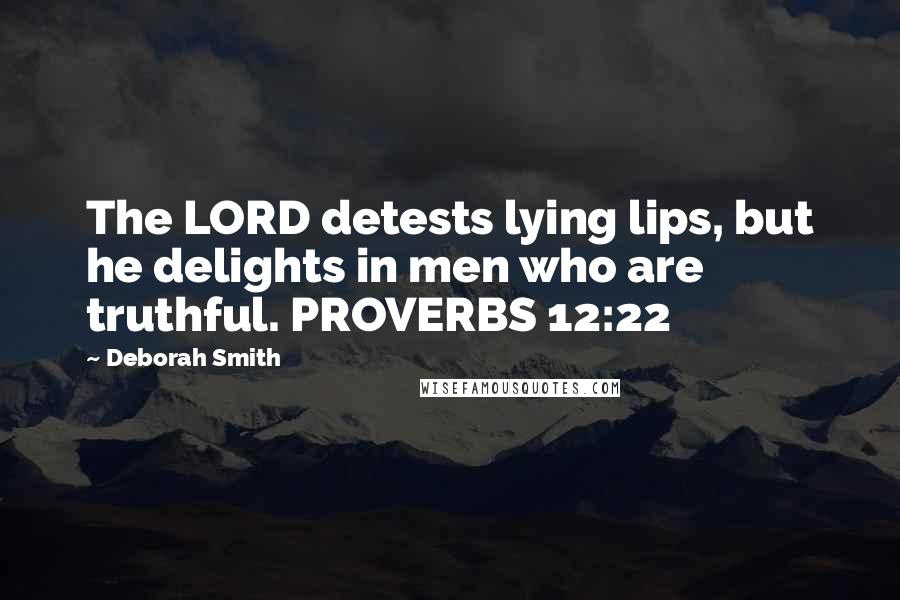 Deborah Smith Quotes: The LORD detests lying lips, but he delights in men who are truthful. PROVERBS 12:22