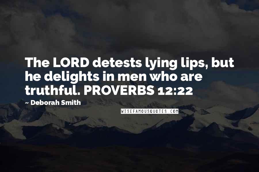 Deborah Smith Quotes: The LORD detests lying lips, but he delights in men who are truthful. PROVERBS 12:22