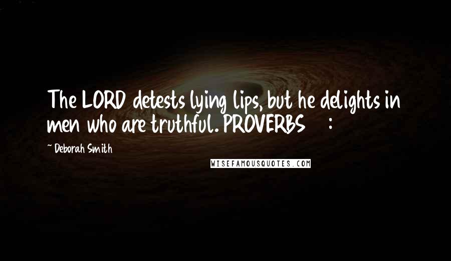 Deborah Smith Quotes: The LORD detests lying lips, but he delights in men who are truthful. PROVERBS 12:22