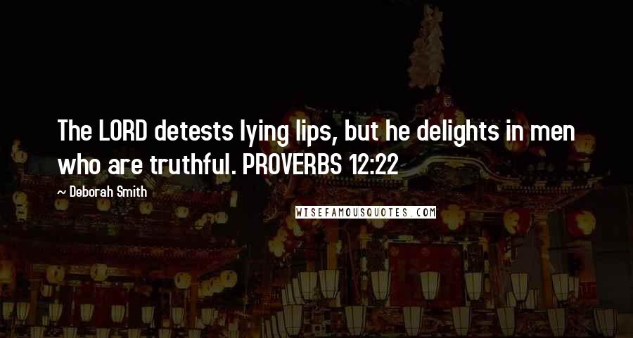 Deborah Smith Quotes: The LORD detests lying lips, but he delights in men who are truthful. PROVERBS 12:22