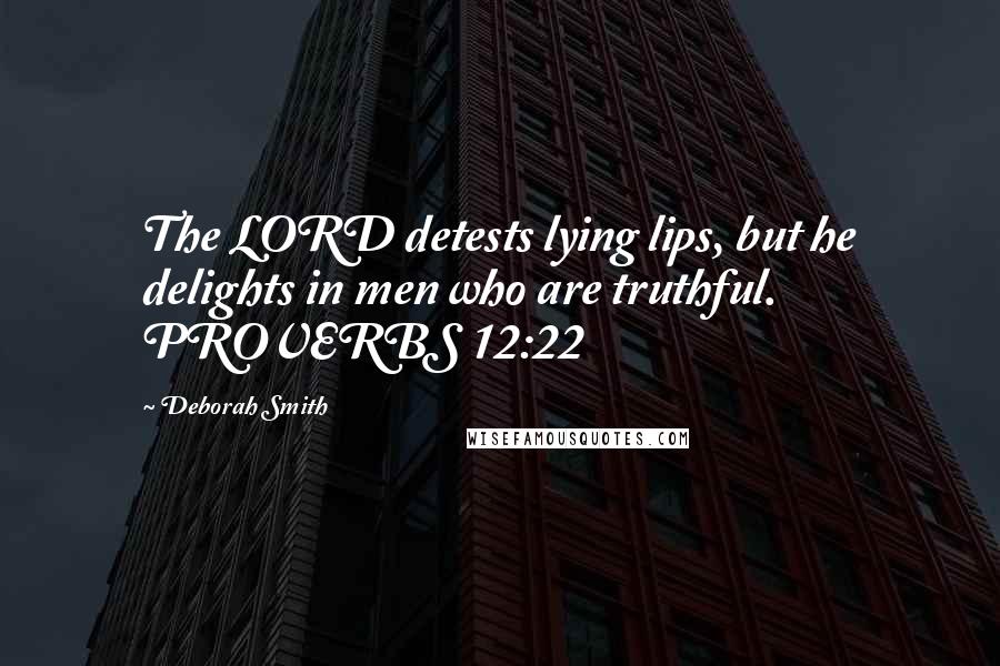 Deborah Smith Quotes: The LORD detests lying lips, but he delights in men who are truthful. PROVERBS 12:22