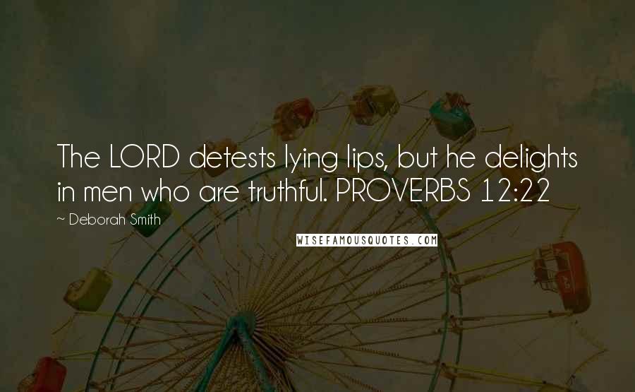 Deborah Smith Quotes: The LORD detests lying lips, but he delights in men who are truthful. PROVERBS 12:22