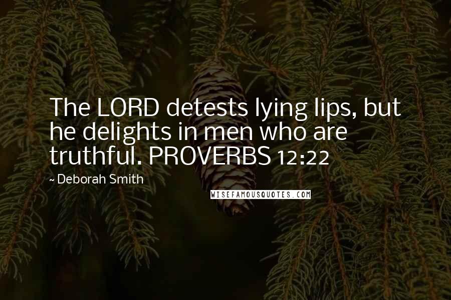 Deborah Smith Quotes: The LORD detests lying lips, but he delights in men who are truthful. PROVERBS 12:22