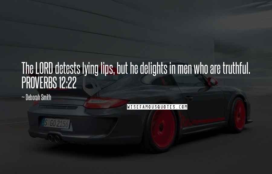 Deborah Smith Quotes: The LORD detests lying lips, but he delights in men who are truthful. PROVERBS 12:22