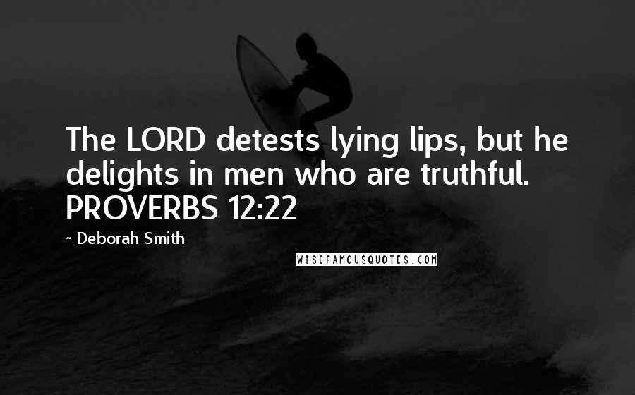 Deborah Smith Quotes: The LORD detests lying lips, but he delights in men who are truthful. PROVERBS 12:22