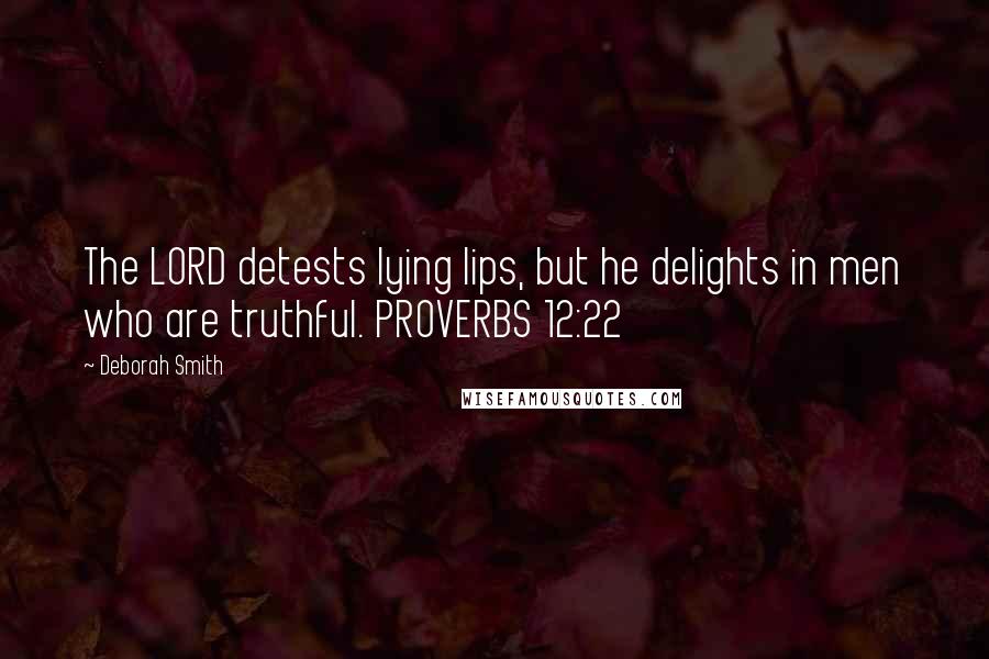 Deborah Smith Quotes: The LORD detests lying lips, but he delights in men who are truthful. PROVERBS 12:22