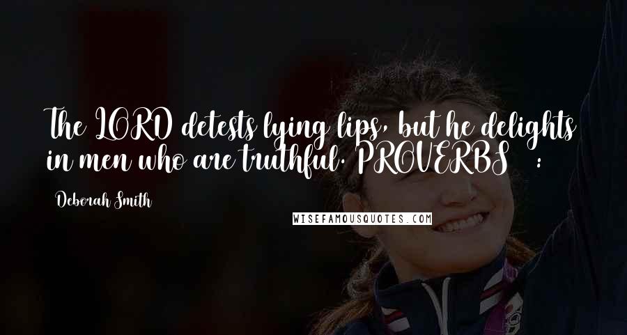 Deborah Smith Quotes: The LORD detests lying lips, but he delights in men who are truthful. PROVERBS 12:22