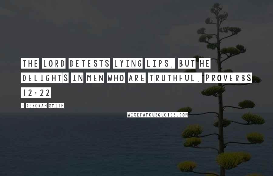 Deborah Smith Quotes: The LORD detests lying lips, but he delights in men who are truthful. PROVERBS 12:22