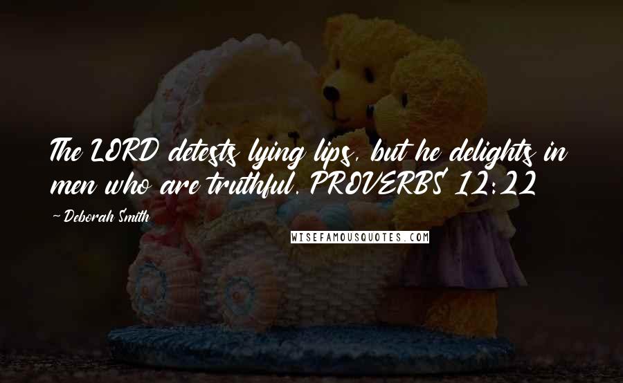 Deborah Smith Quotes: The LORD detests lying lips, but he delights in men who are truthful. PROVERBS 12:22