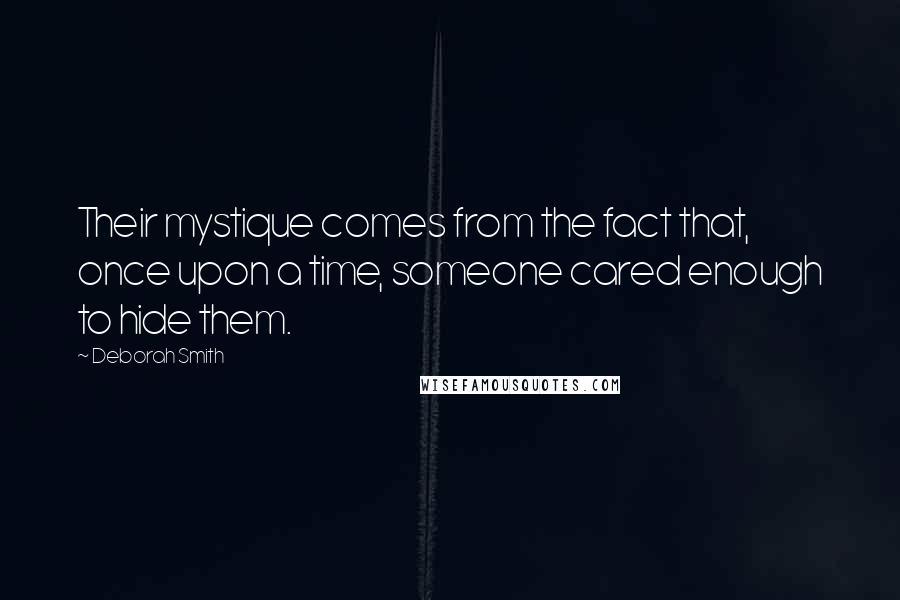Deborah Smith Quotes: Their mystique comes from the fact that, once upon a time, someone cared enough to hide them.