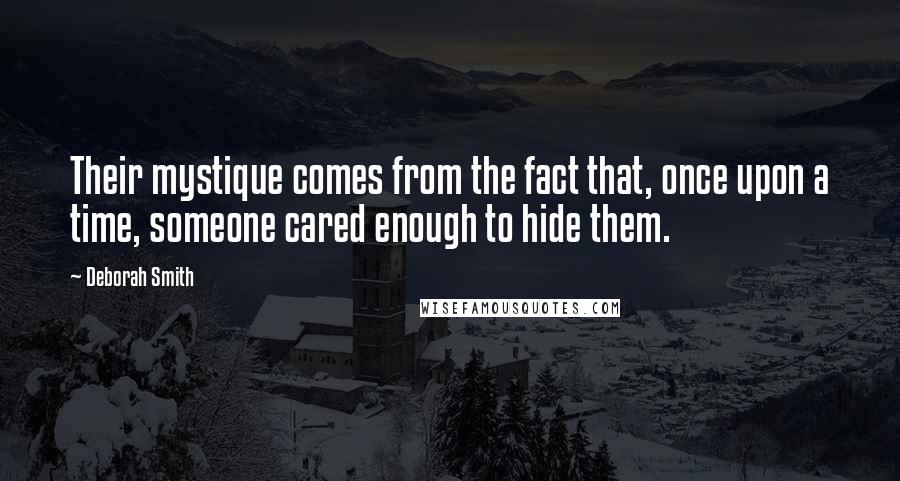 Deborah Smith Quotes: Their mystique comes from the fact that, once upon a time, someone cared enough to hide them.