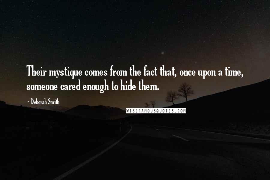 Deborah Smith Quotes: Their mystique comes from the fact that, once upon a time, someone cared enough to hide them.