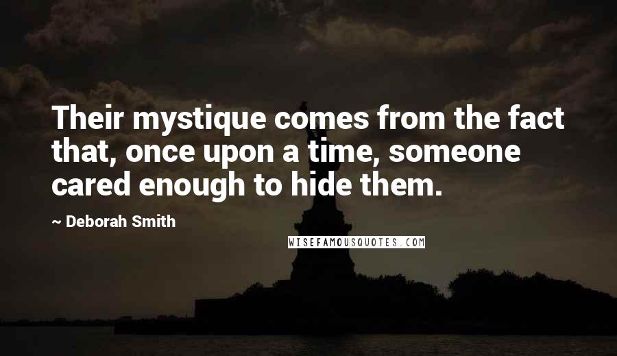 Deborah Smith Quotes: Their mystique comes from the fact that, once upon a time, someone cared enough to hide them.