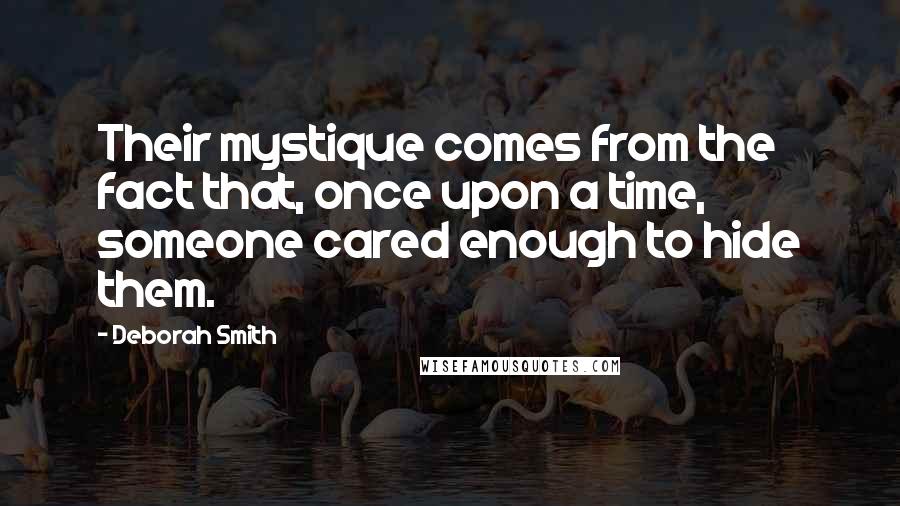 Deborah Smith Quotes: Their mystique comes from the fact that, once upon a time, someone cared enough to hide them.