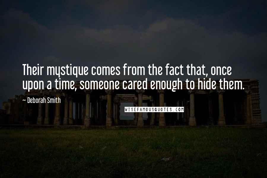 Deborah Smith Quotes: Their mystique comes from the fact that, once upon a time, someone cared enough to hide them.