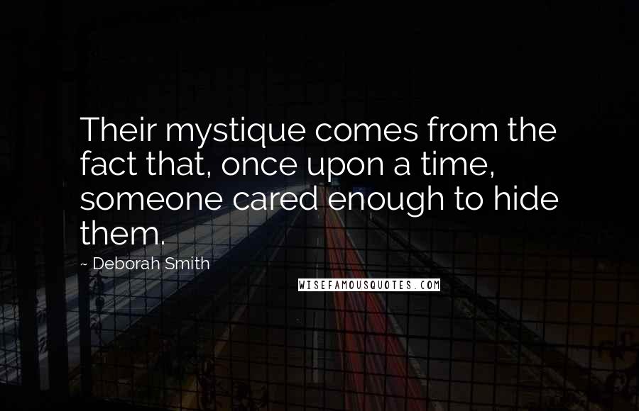 Deborah Smith Quotes: Their mystique comes from the fact that, once upon a time, someone cared enough to hide them.