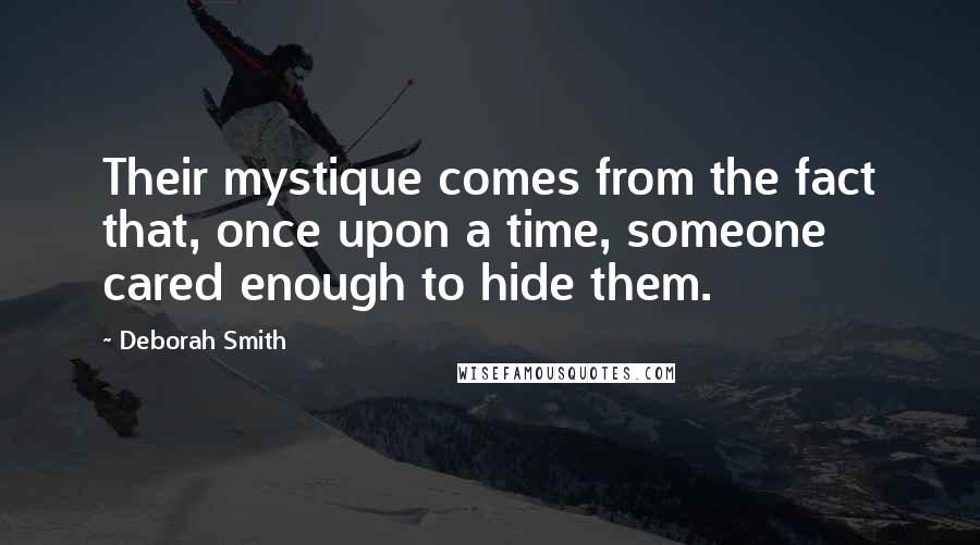 Deborah Smith Quotes: Their mystique comes from the fact that, once upon a time, someone cared enough to hide them.