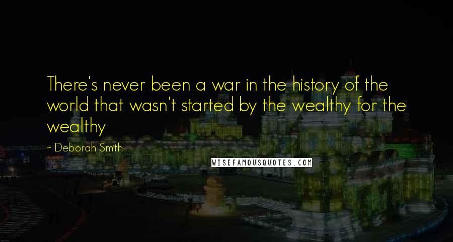 Deborah Smith Quotes: There's never been a war in the history of the world that wasn't started by the wealthy for the wealthy