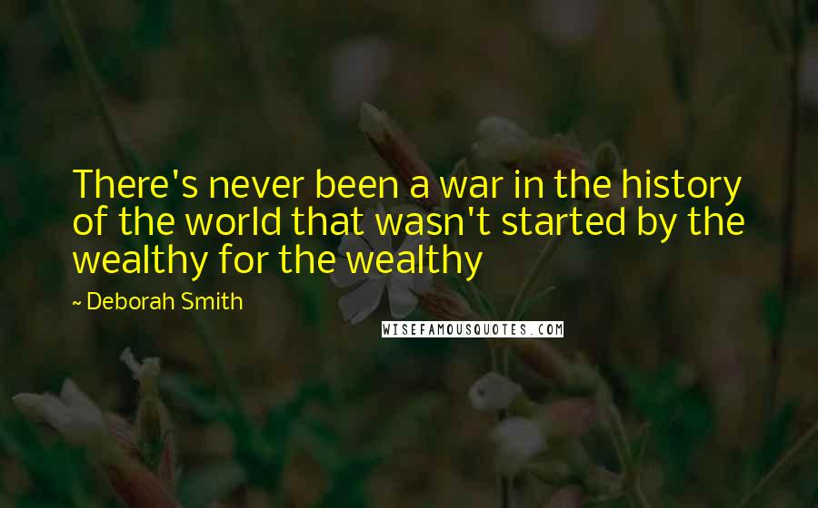 Deborah Smith Quotes: There's never been a war in the history of the world that wasn't started by the wealthy for the wealthy