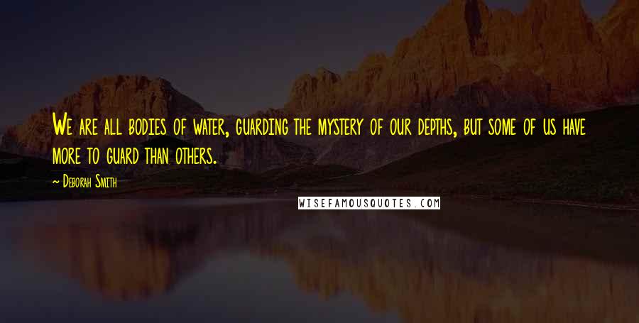 Deborah Smith Quotes: We are all bodies of water, guarding the mystery of our depths, but some of us have more to guard than others.