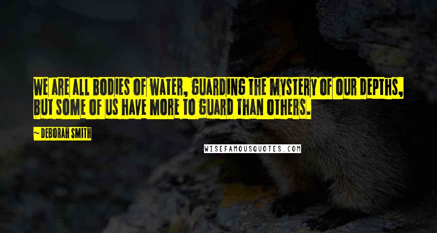 Deborah Smith Quotes: We are all bodies of water, guarding the mystery of our depths, but some of us have more to guard than others.