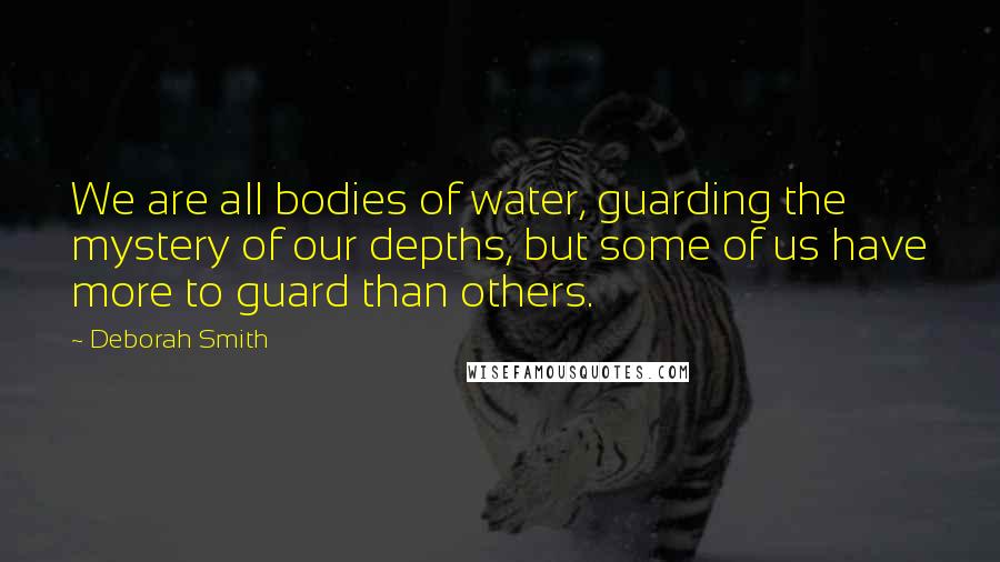 Deborah Smith Quotes: We are all bodies of water, guarding the mystery of our depths, but some of us have more to guard than others.