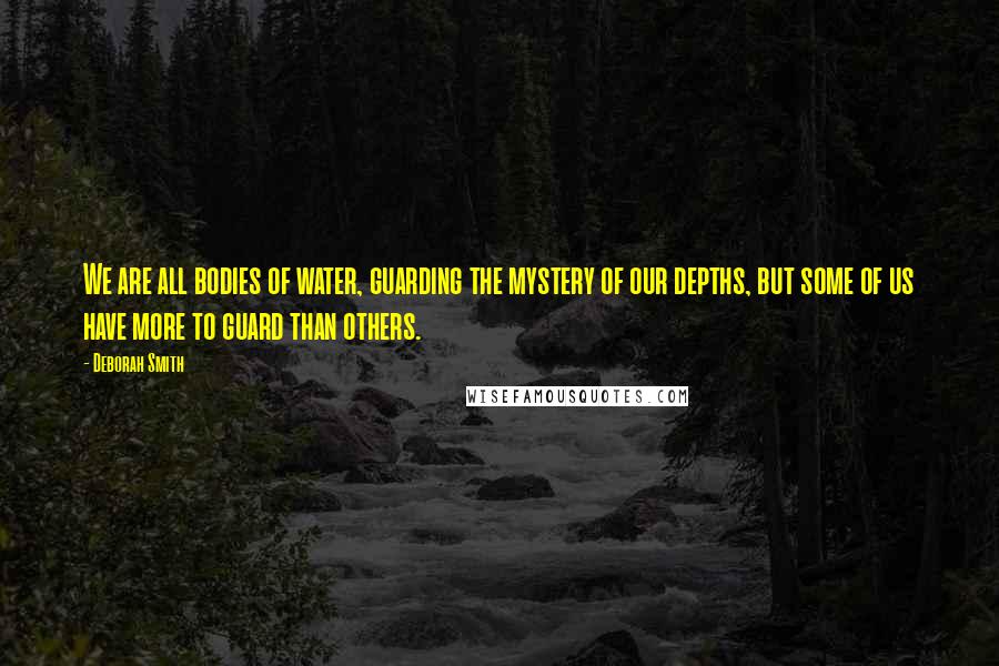 Deborah Smith Quotes: We are all bodies of water, guarding the mystery of our depths, but some of us have more to guard than others.