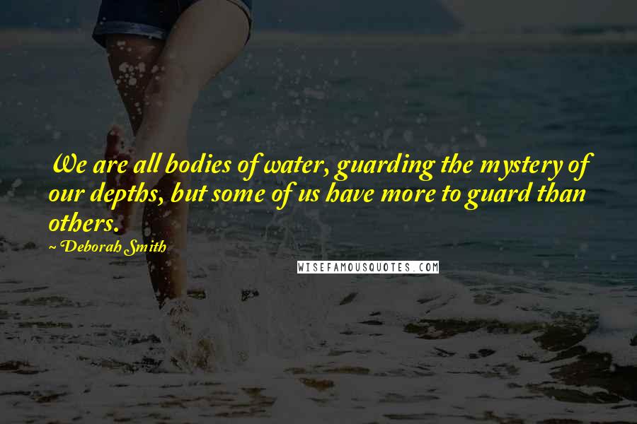 Deborah Smith Quotes: We are all bodies of water, guarding the mystery of our depths, but some of us have more to guard than others.