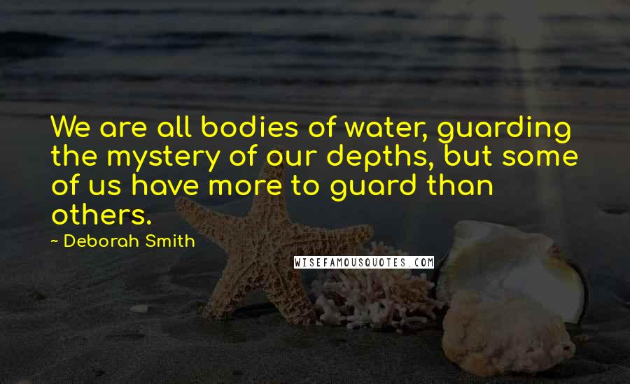 Deborah Smith Quotes: We are all bodies of water, guarding the mystery of our depths, but some of us have more to guard than others.