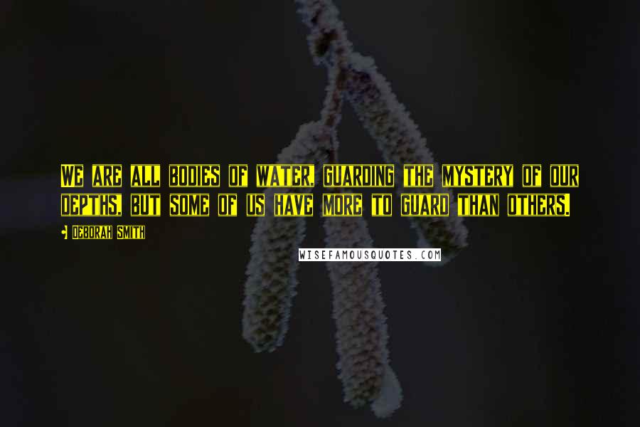 Deborah Smith Quotes: We are all bodies of water, guarding the mystery of our depths, but some of us have more to guard than others.