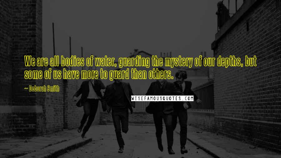 Deborah Smith Quotes: We are all bodies of water, guarding the mystery of our depths, but some of us have more to guard than others.
