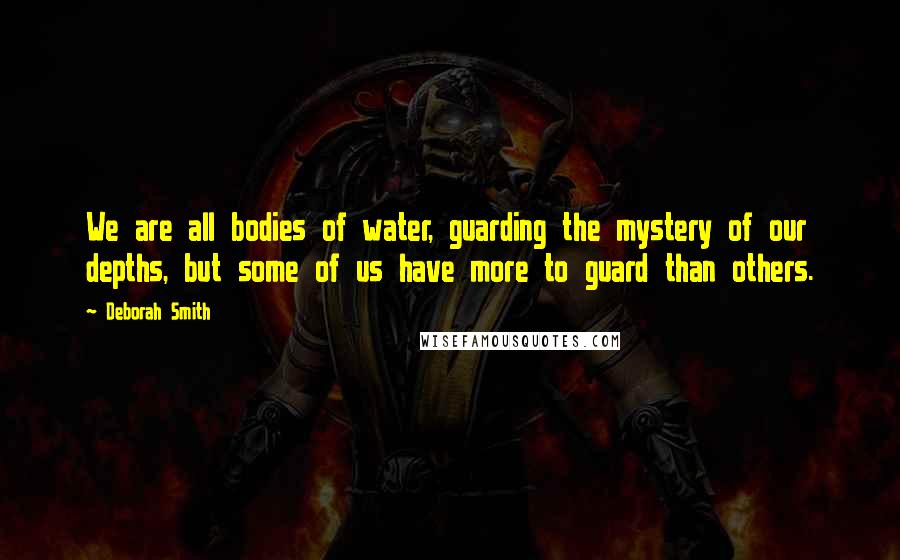 Deborah Smith Quotes: We are all bodies of water, guarding the mystery of our depths, but some of us have more to guard than others.