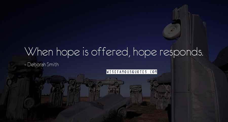 Deborah Smith Quotes: When hope is offered, hope responds.