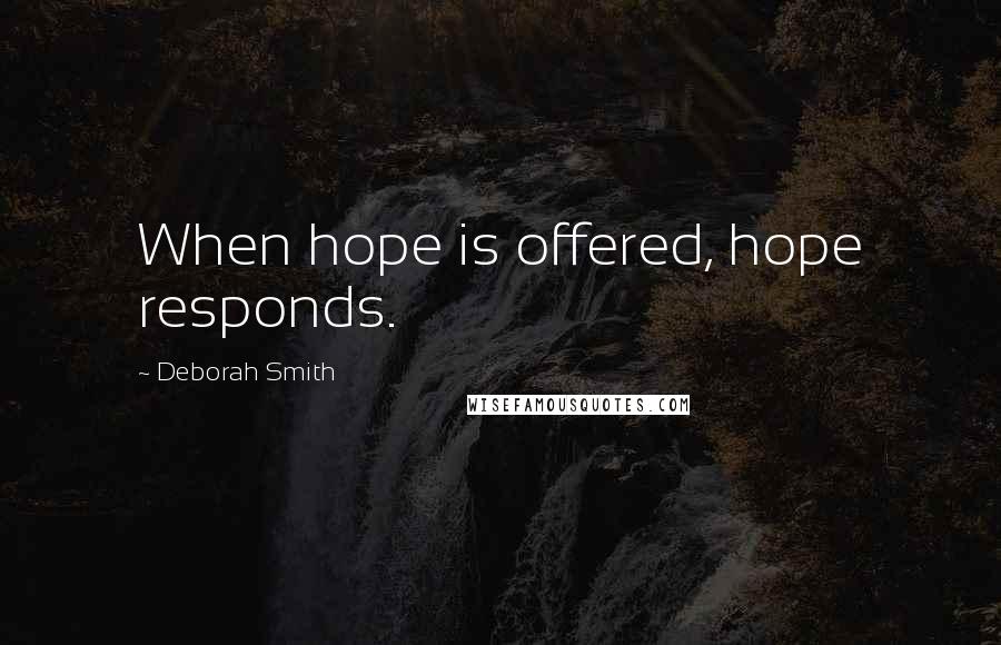 Deborah Smith Quotes: When hope is offered, hope responds.