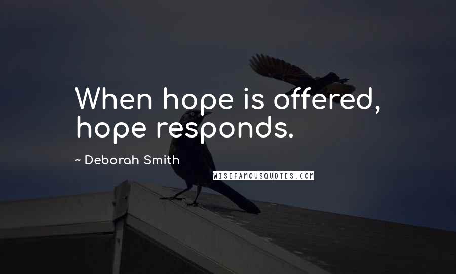 Deborah Smith Quotes: When hope is offered, hope responds.