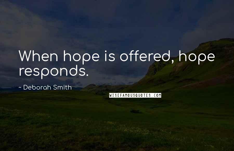 Deborah Smith Quotes: When hope is offered, hope responds.
