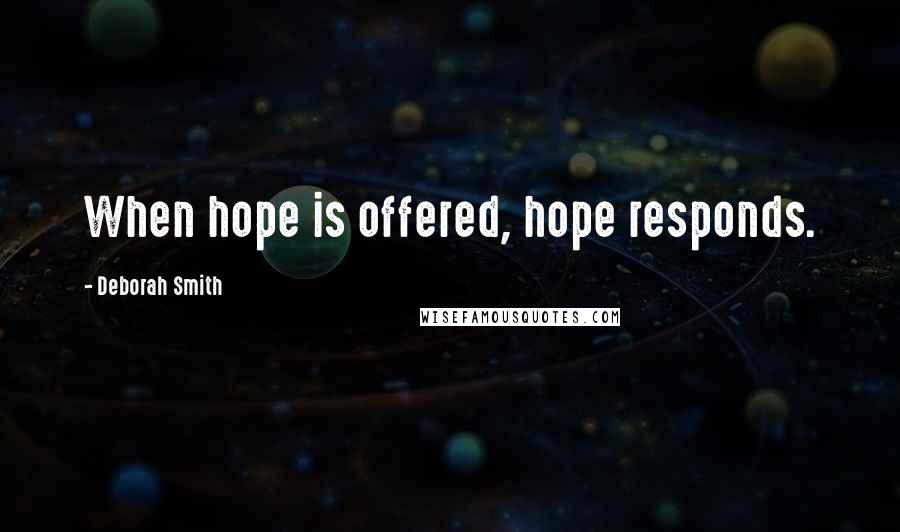 Deborah Smith Quotes: When hope is offered, hope responds.