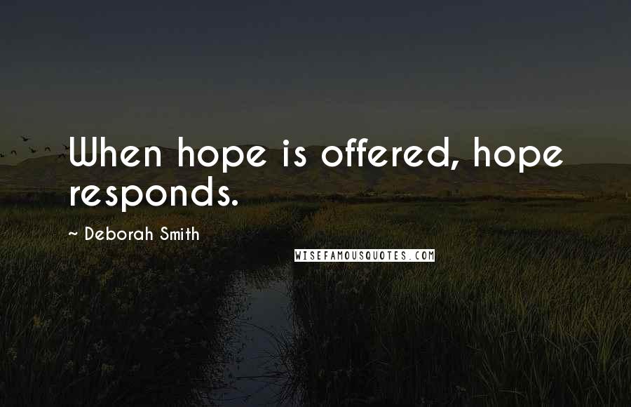 Deborah Smith Quotes: When hope is offered, hope responds.