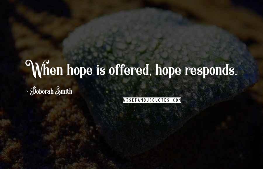 Deborah Smith Quotes: When hope is offered, hope responds.