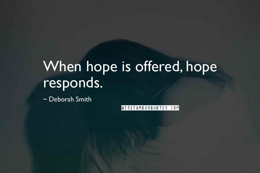 Deborah Smith Quotes: When hope is offered, hope responds.