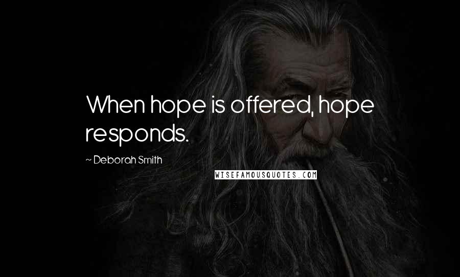 Deborah Smith Quotes: When hope is offered, hope responds.