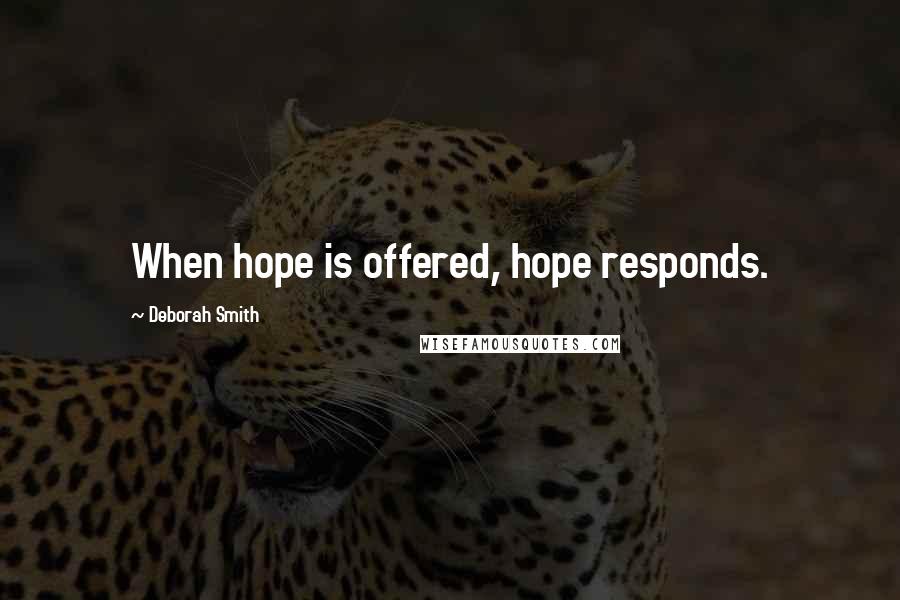 Deborah Smith Quotes: When hope is offered, hope responds.