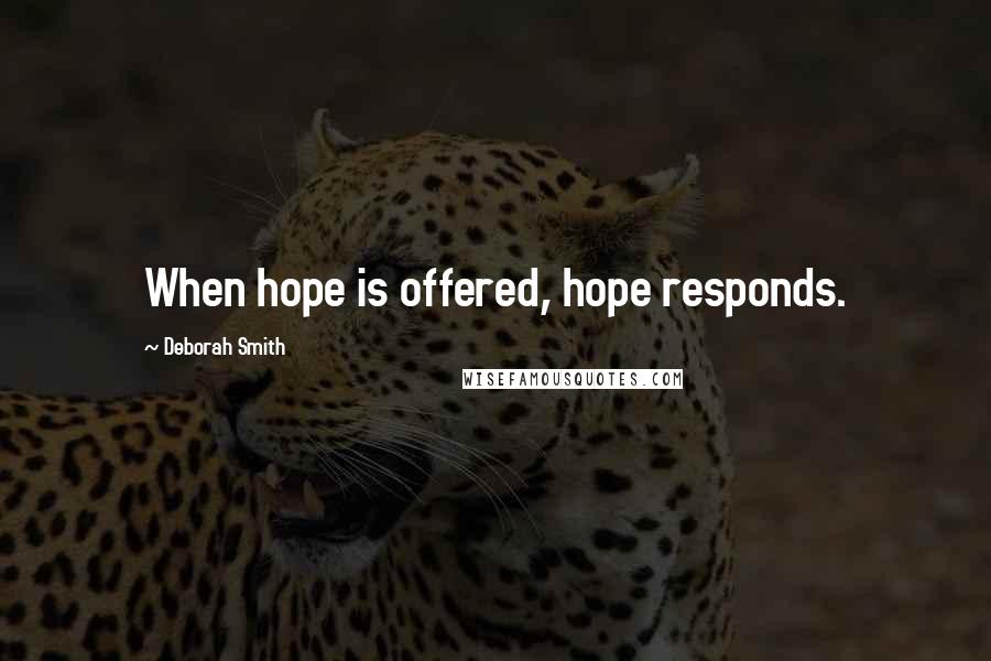 Deborah Smith Quotes: When hope is offered, hope responds.