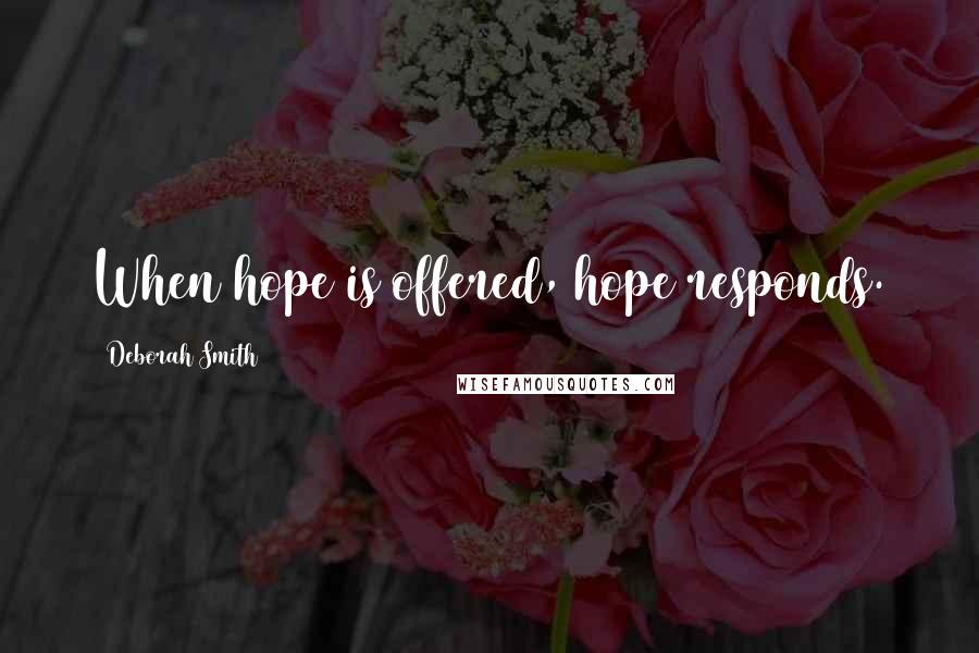 Deborah Smith Quotes: When hope is offered, hope responds.