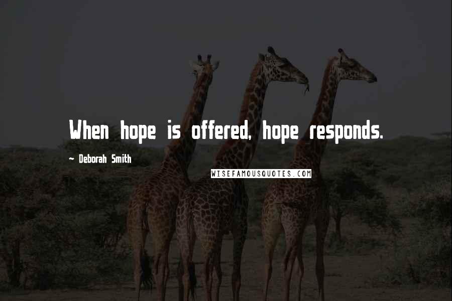 Deborah Smith Quotes: When hope is offered, hope responds.