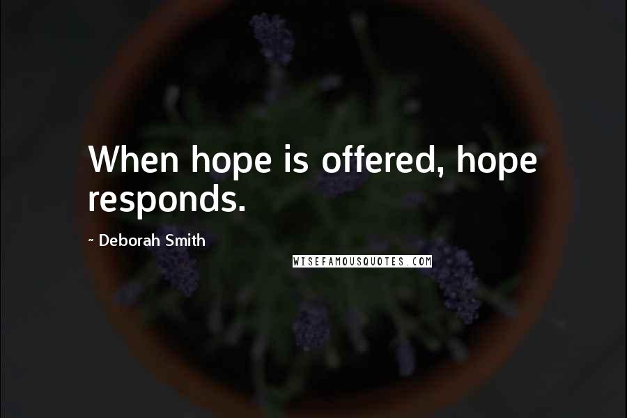 Deborah Smith Quotes: When hope is offered, hope responds.