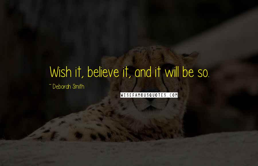 Deborah Smith Quotes: Wish it, believe it, and it will be so.