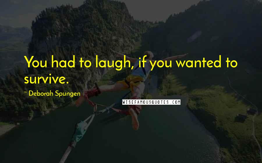 Deborah Spungen Quotes: You had to laugh, if you wanted to survive.