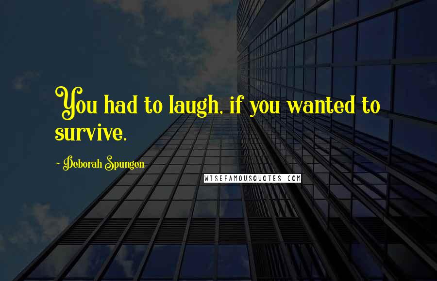 Deborah Spungen Quotes: You had to laugh, if you wanted to survive.