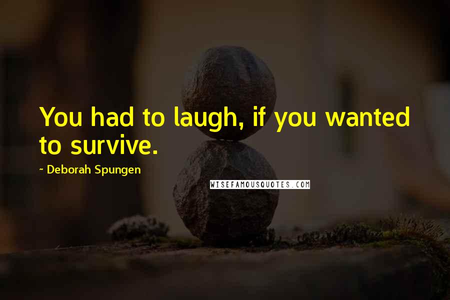 Deborah Spungen Quotes: You had to laugh, if you wanted to survive.